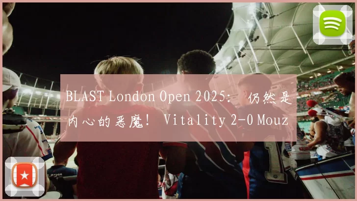 BLAST London Open 2025： 仍然是内心的恶魔！ Vitality 2-0 Mouz