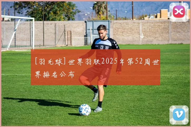 [羽毛球]世界羽联2025年第52周世界排名公布