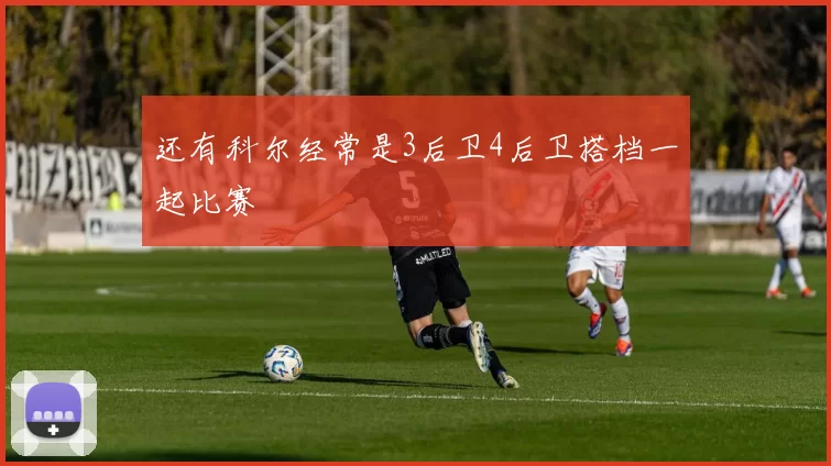 还有科尔经常是3后卫4后卫搭档一起比赛
