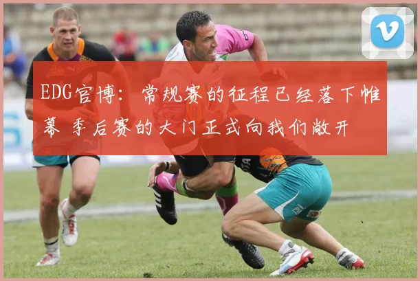 EDG官博：常规赛的征程已经落下帷幕 季后赛的大门正式向我们敞开