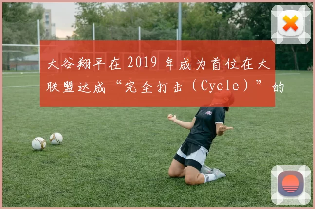 大谷翔平在 2019 年成为首位在大联盟达成“完全打击（Cycle）”的日本球员