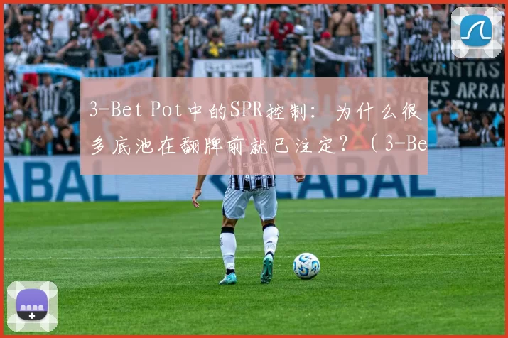 3-Bet Pot中的SPR控制：为什么很多底池在翻牌前就已注定？（3-Bet底池的SPR管理：多数底池的命运在翻前已定）