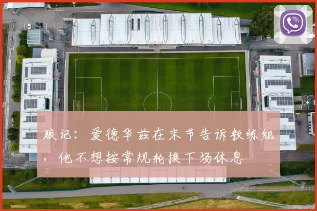 狼记：爱德华兹在末节告诉教练组，他不想按常规轮换下场休息