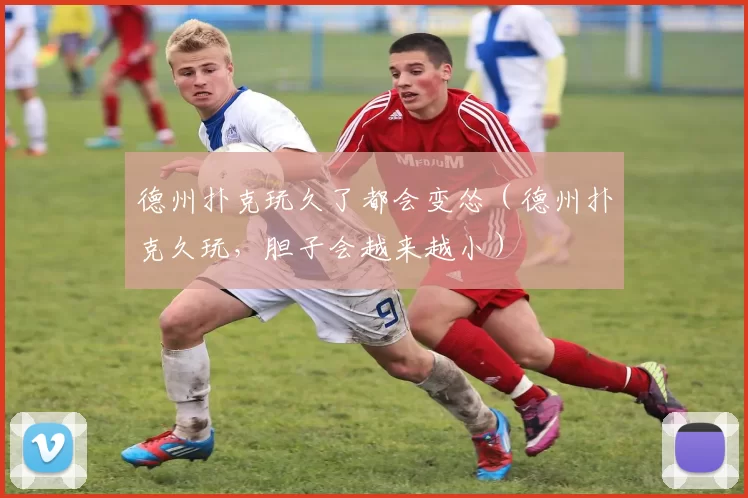 德州扑克玩久了都会变怂（德州扑克久玩，胆子会越来越小）