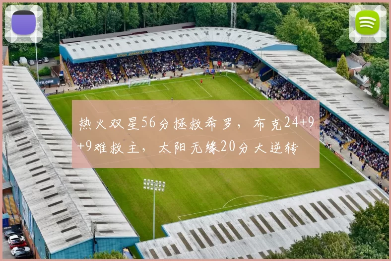 热火双星56分拯救希罗，布克24+9+9难救主，太阳无缘20分大逆转