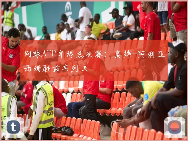 网球ATP年终总决赛：奥热-阿利亚西姆胜兹韦列夫