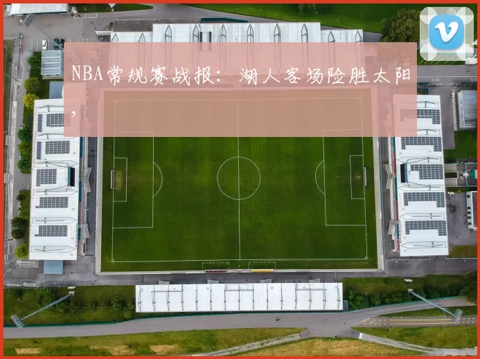 NBA常规赛战报：湖人客场险胜太阳,