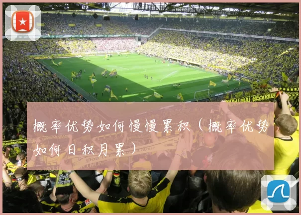 概率优势如何慢慢累积（概率优势如何日积月累）