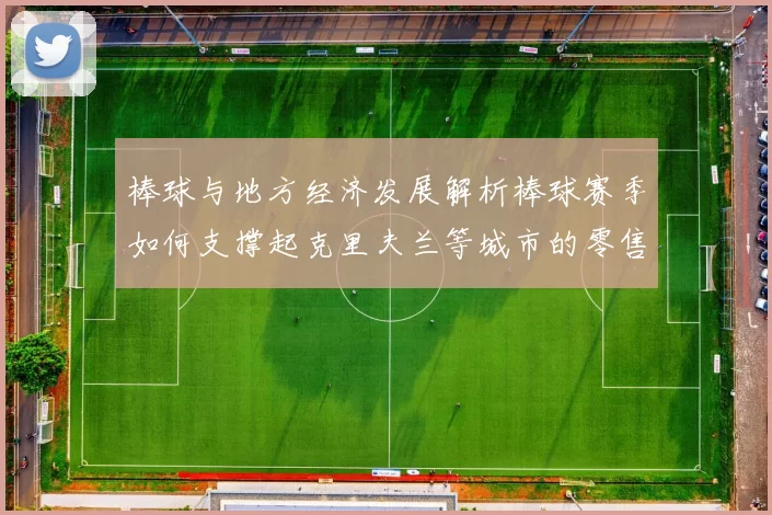 棒球与地方经济发展解析棒球赛季如何支撑起克里夫兰等城市的零售业