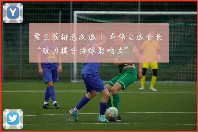 雪兰莪排总改选｜ 卓伟当选会长 “致力提升排球影响力”