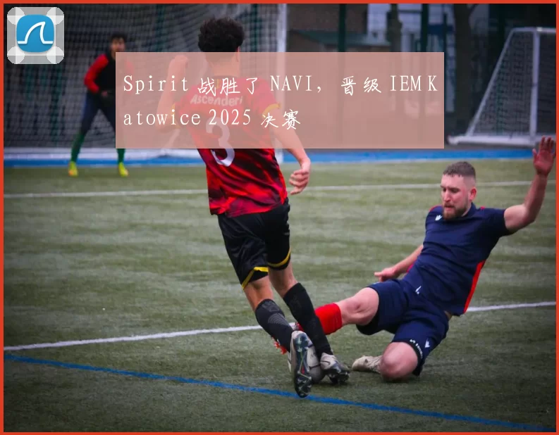 Spirit 战胜了 NAVI，晋级 IEM Katowice 2025 决赛