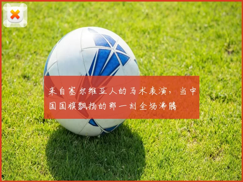 来自塞尔维亚人的马术表演，当中国国旗飘扬的那一刻全场沸腾