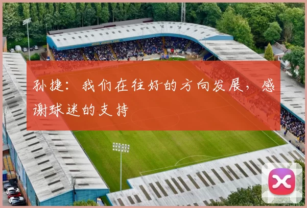 孙捷：我们在往好的方向发展，感谢球迷的支持