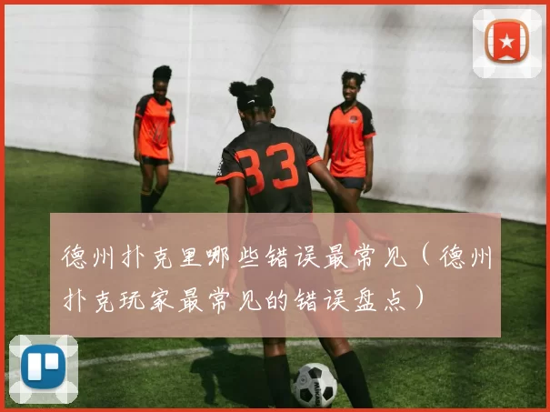 德州扑克里哪些错误最常见（德州扑克玩家最常见的错误盘点）