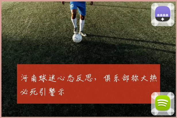 河南球迷心态反思，俱乐部称大热必死引警示