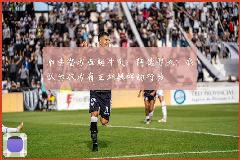 和黄潜方面起冲突，阿德耶米：我认为双方有互相挑衅的行为