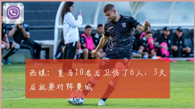 西媒：皇马10名后卫伤了6人，3天后就要对阵曼城