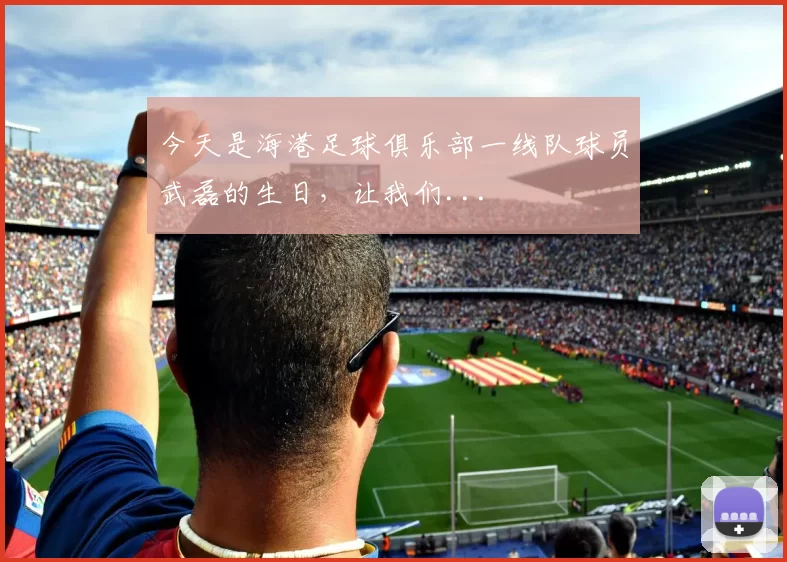 今天是海港足球俱乐部一线队球员武磊的生日，让我们...