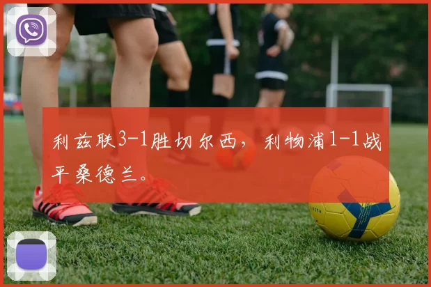 利兹联3-1胜切尔西，利物浦1-1战平桑德兰。