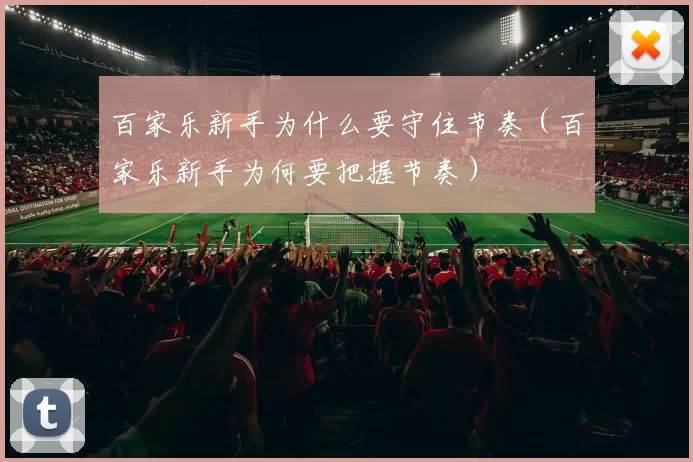 百家乐新手为什么要守住节奏（百家乐新手为何要把握节奏）