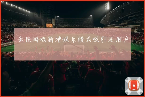 竞技游戏新增娱乐模式吸引泛用户