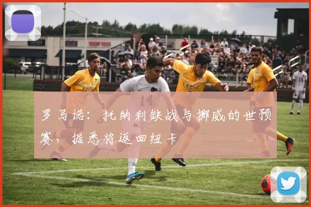 罗马诺：托纳利缺战与挪威的世预赛，据悉将返回纽卡