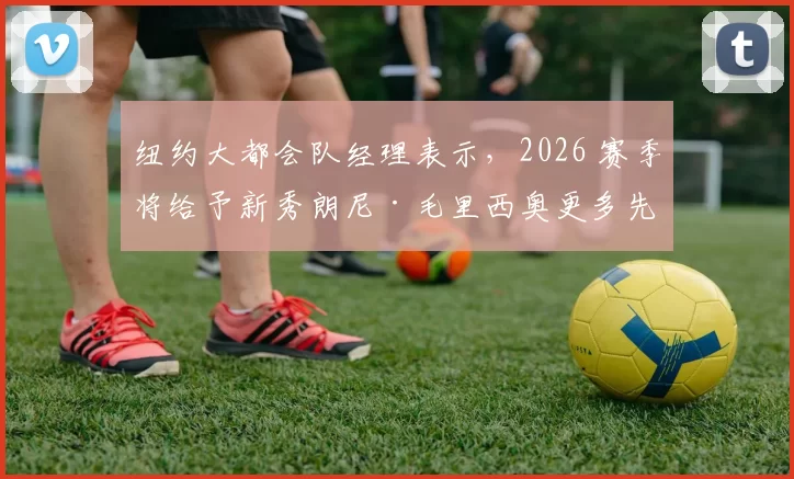 纽约大都会队经理表示，2026 赛季将给予新秀朗尼·毛里西奥更多先发机会