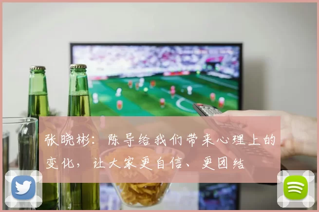 张晓彬：陈导给我们带来心理上的变化，让大家更自信、更团结