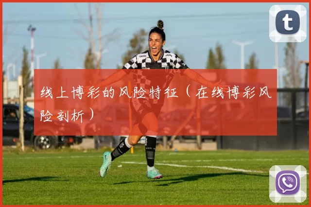 线上博彩的风险特征（在线博彩风险剖析）