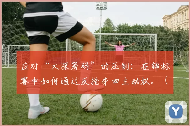 应对“大深筹码”的压制：在锦标赛中如何通过反抢夺回主动权。（面对深筹压制：锦标赛中如何用反抢重夺主动权）