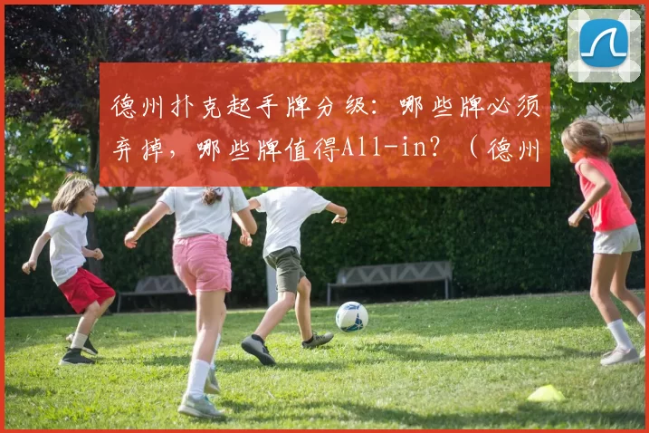 德州扑克起手牌分级：哪些牌必须弃掉，哪些牌值得All-in？（德州扑克起手牌评估：哪些该果断弃牌，哪些值得全下？）