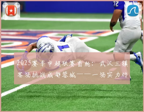 2025赛季中超联赛首轮：武汉三镇客场挑战成都蓉城——一场实力对决的开局