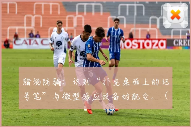 赌场防骗：识别“扑克桌面上的记号笔”与微型感应设备的配合。（赌场防骗：辨识牌桌标记笔与微型感应设备的协同使用）