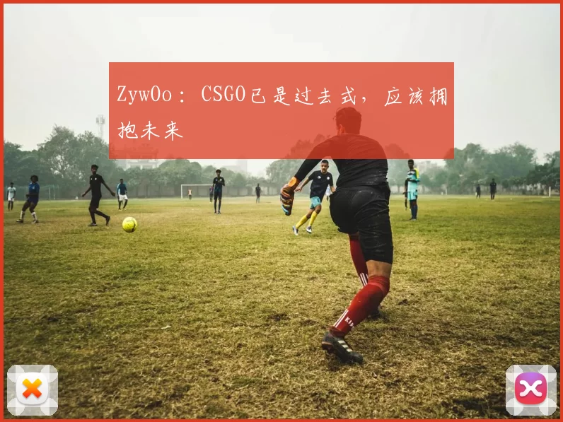 ZywOo ：CSGO已是过去式，应该拥抱未来