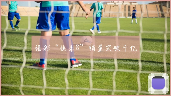 福彩“快乐8”销量突破千亿