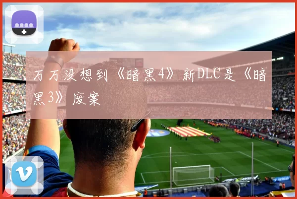 万万没想到《暗黑4》新DLC是《暗黑3》废案