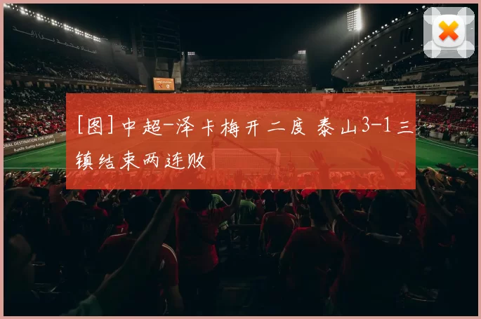 [图]中超-泽卡梅开二度 泰山3-1三镇结束两连败