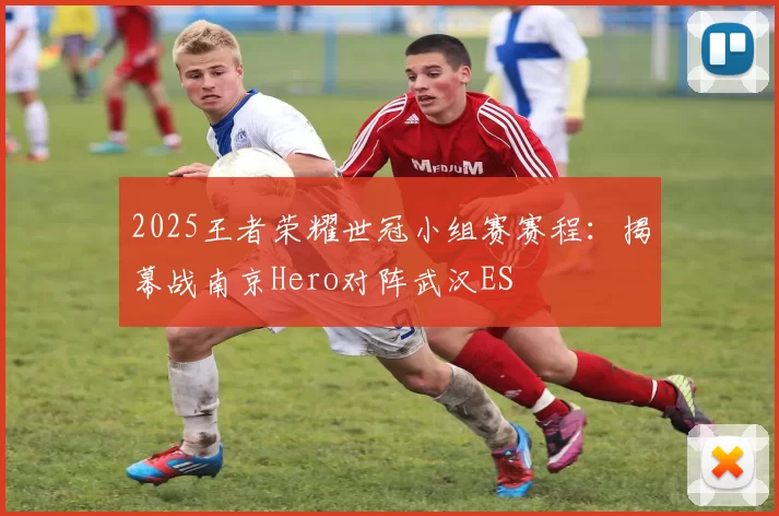 2025王者荣耀世冠小组赛赛程：揭幕战南京Hero对阵武汉ES