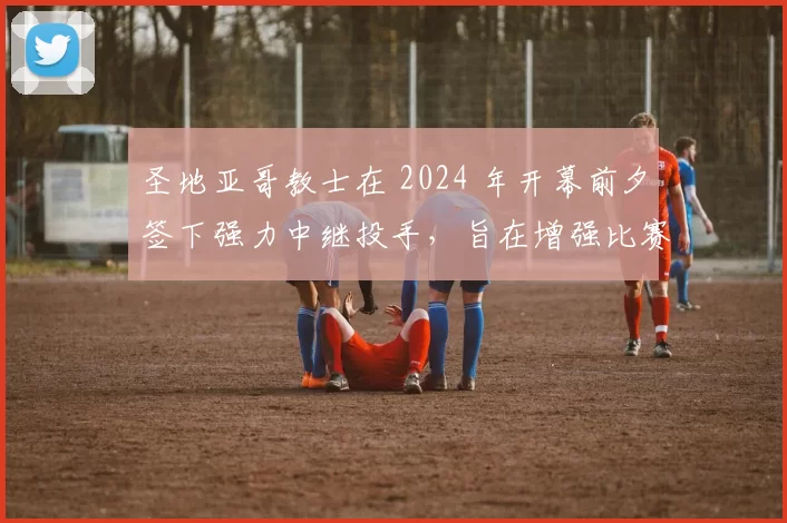 圣地亚哥教士在 2024 年开幕前夕签下强力中继投手，旨在增强比赛末段统治力