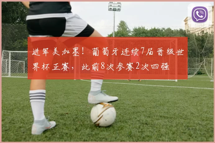 进军美加墨！葡萄牙连续7届晋级世界杯正赛，此前8次参赛2次四强
