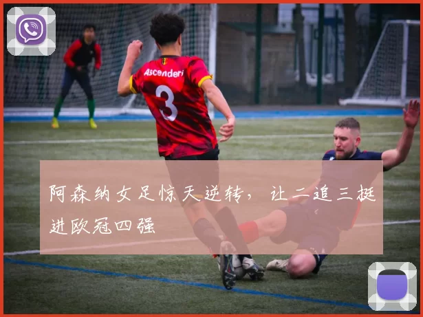 阿森纳女足惊天逆转，让二追三挺进欧冠四强