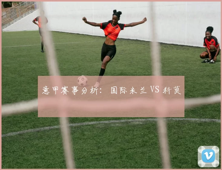 意甲赛事分析：国际米兰 VS 科莫