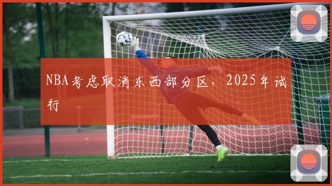 NBA考虑取消东西部分区，2025年试行