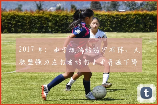 2017 年：由于极端的防守布阵，大联盟强力左打者的打击率普遍下降了 15 个百分点