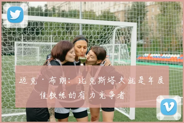 迈克·布朗：比克斯塔夫就是年度最佳教练的有力竞争者