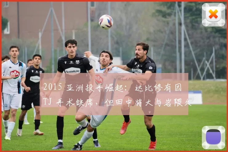 2015 亚洲投手崛起：达比修有因 TJ 手术缺席，但田中将大与岩隈久志撑起亚洲星光