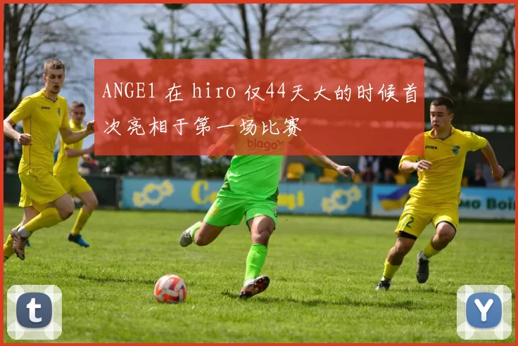 ANGE1 在 hiro 仅44天大的时候首次亮相于第一场比赛