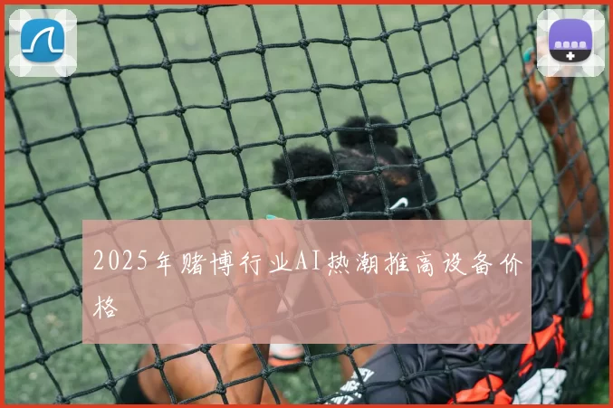 2025年赌博行业AI热潮推高设备价格