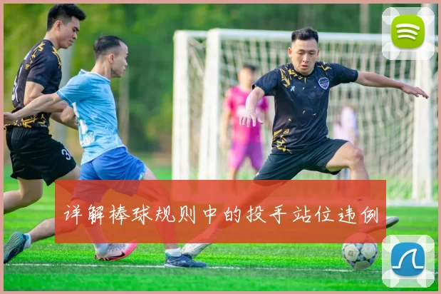 详解棒球规则中的投手站位违例