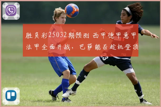 胜负彩25032期预测 西甲德甲意甲法甲全面开战，巴萨能否趁机登顶？胜负彩25032期预测 西甲德甲意甲法甲全面开战，巴萨能否趁机登顶？